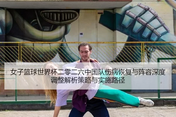 女子篮球世界杯二零二六中国队伤病恢复与阵容深度调整解析策略与实施路径