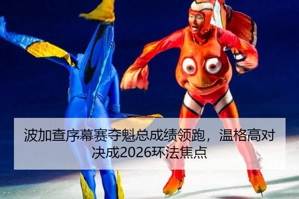 波加查序幕赛夺魁总成绩领跑，温格高对决成2026环法焦点
