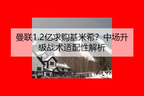 曼联1.2亿求购基米希？中场升级战术适配性解析