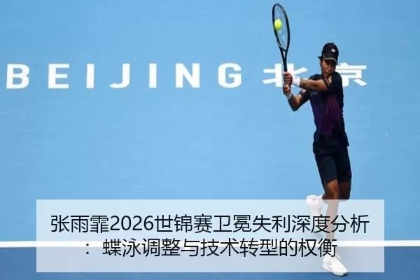 张雨霏2026世锦赛卫冕失利深度分析：蝶泳调整与技术转型的权衡